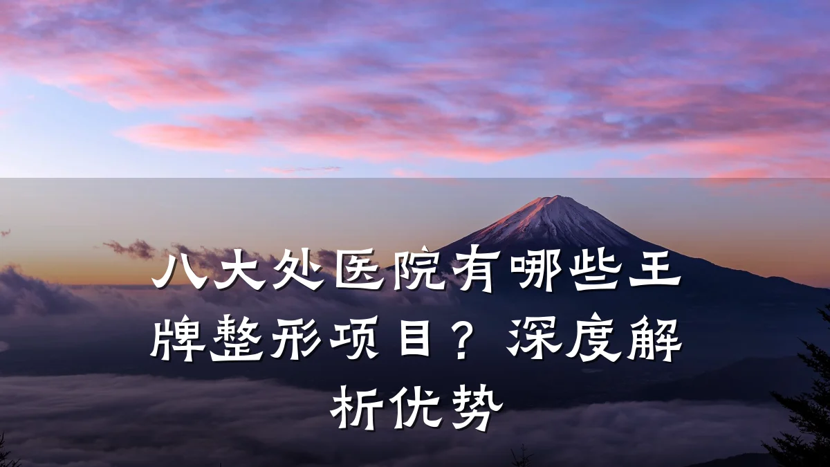 八大处医院有哪些王牌整形项目？深度解析优势