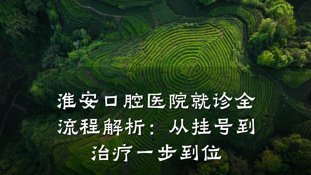 淮安口腔医院就诊全流程解析：从挂号到治疗一步到位
