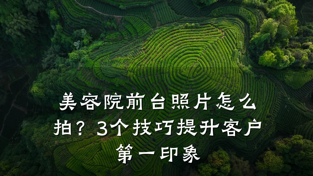 美容院前台照片怎么拍？3个技巧提升客户第一印象