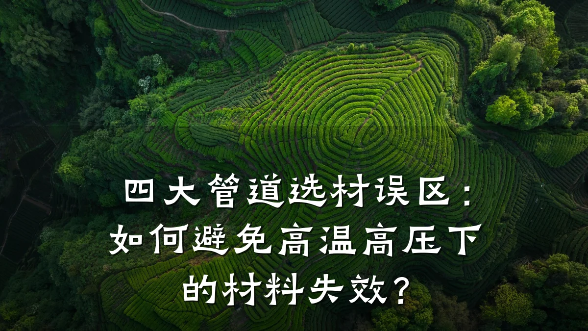 四大管道选材误区：如何避免高温高压下的材料失效？