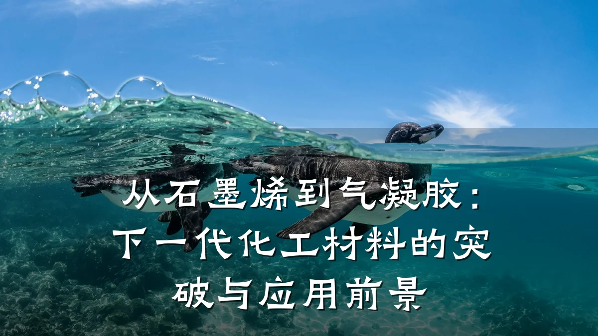 从石墨烯到气凝胶：下一代化工材料的突破与应用前景