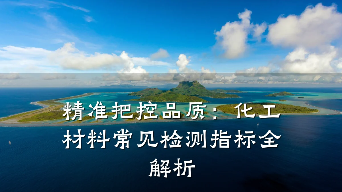 精准把控品质：化工材料常见检测指标全解析