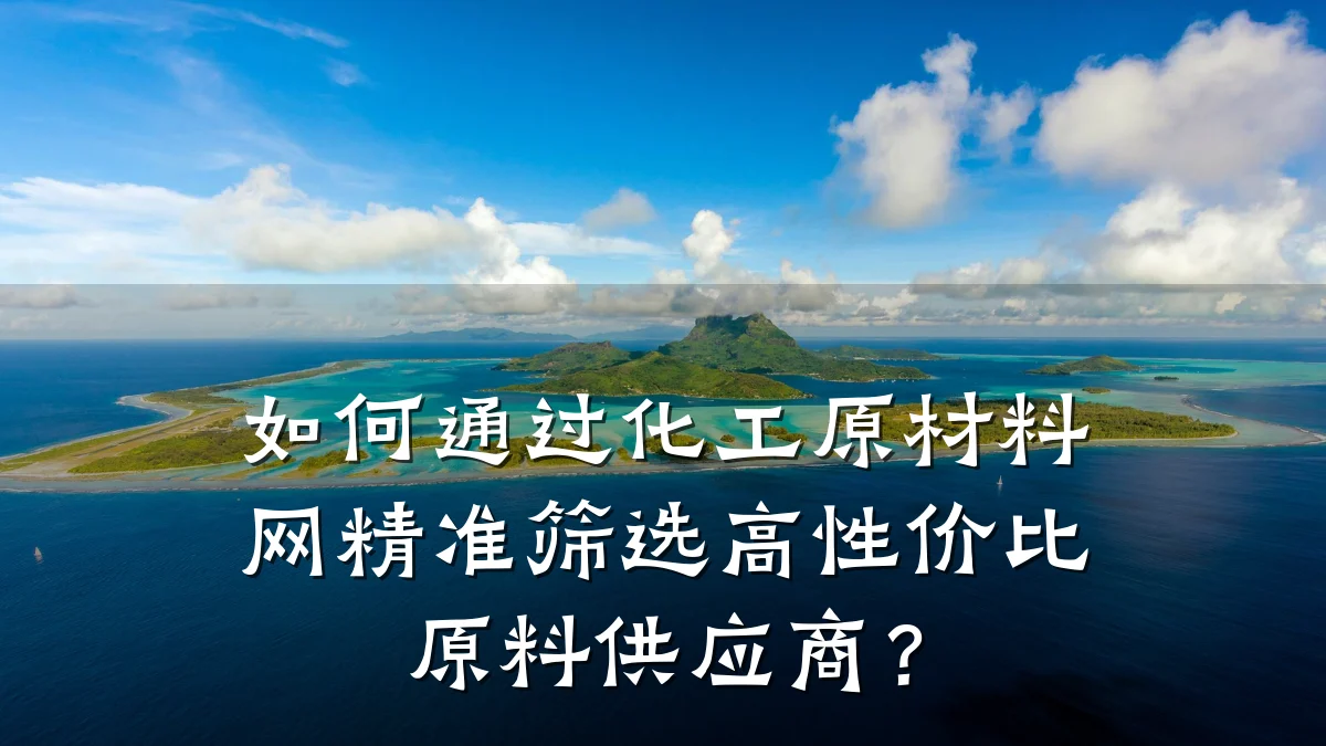如何通过化工原材料网精准筛选高性价比原料供应商？