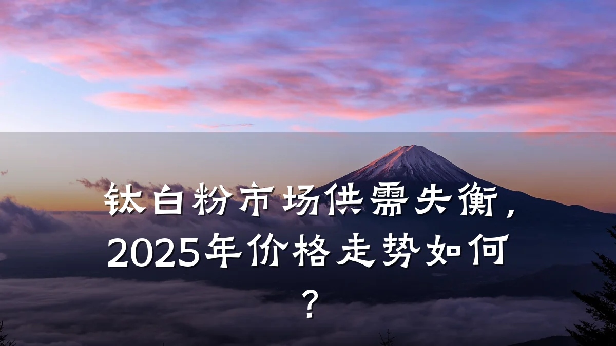 钛白粉市场供需失衡，2025年价格走势如何？