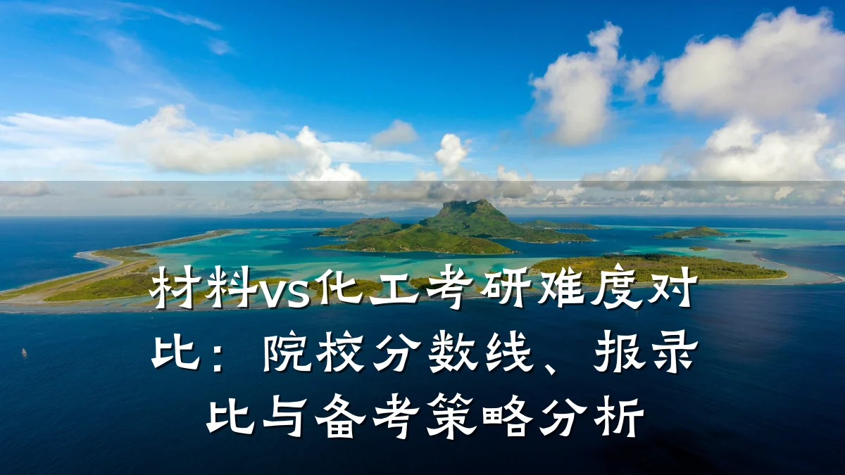 材料vs化工考研难度对比:院校分数线、报录比与备考策略分析