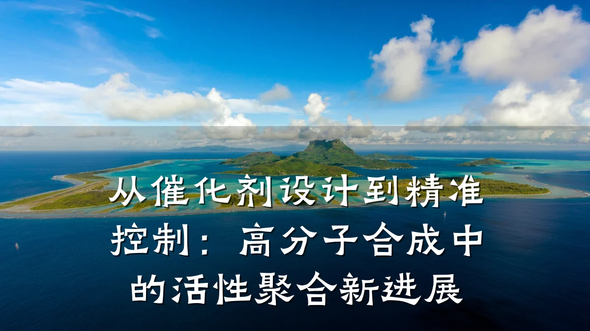 从催化剂设计到精准控制：高分子合成中的活性聚合新进展