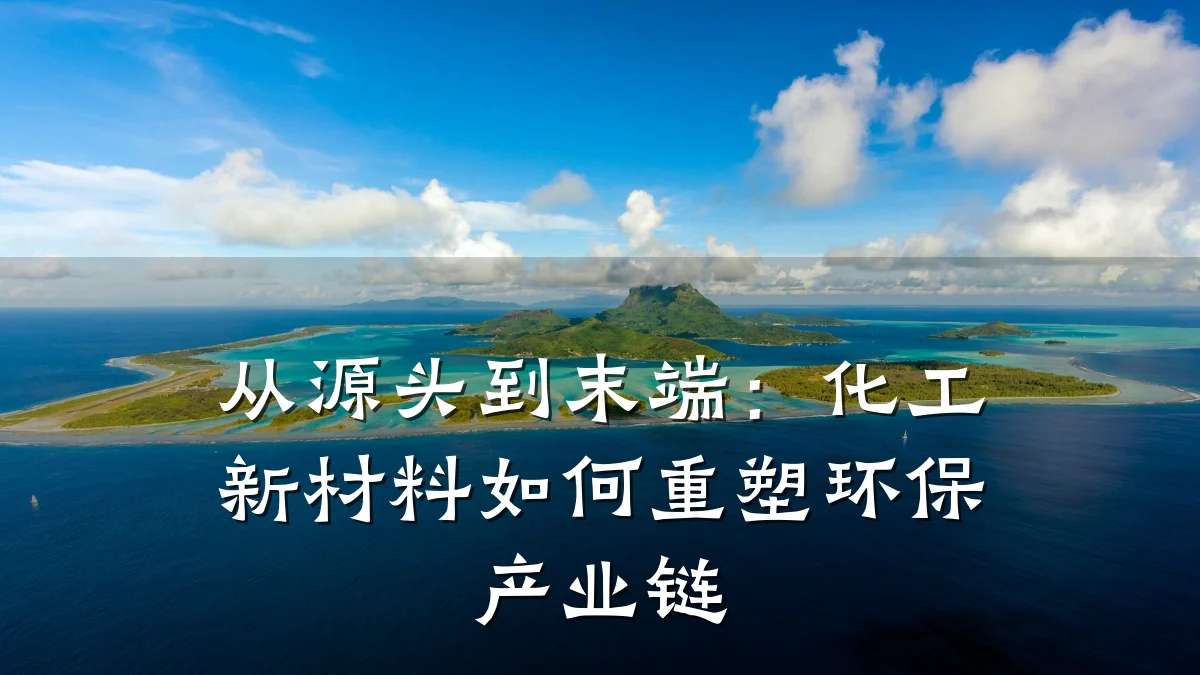 从源头到末端：化工新材料如何重塑环保产业链