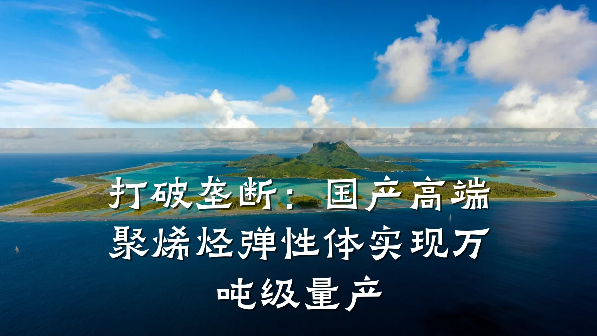 打破垄断：国产高端聚烯烃弹性体实现万吨级量产