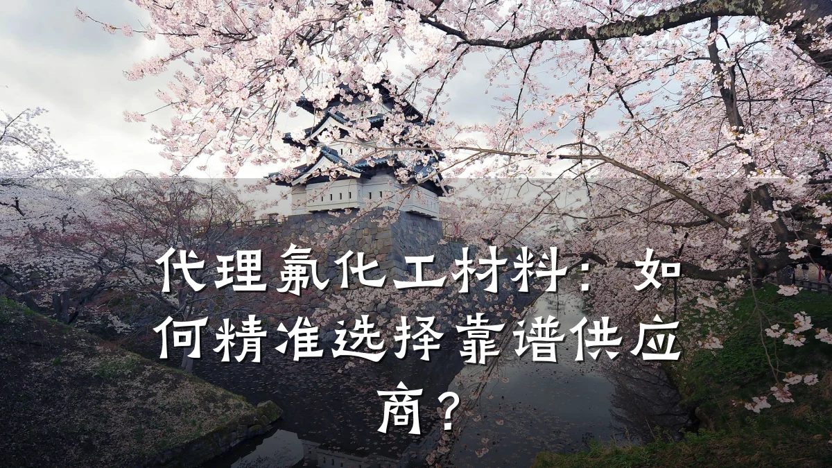 代理氟化工材料：如何精准选择靠谱供应商？