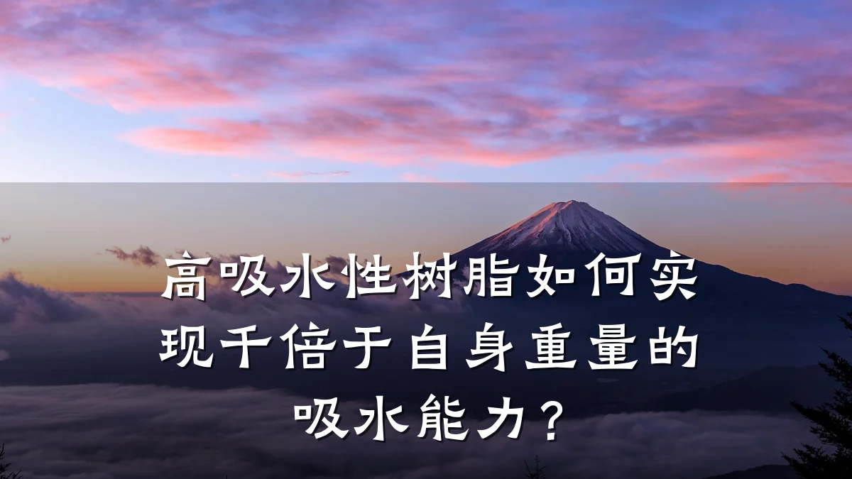 高吸水性树脂如何实现千倍于自身重量的吸水能力？