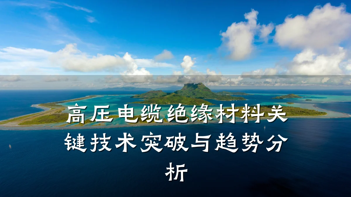 高压电缆绝缘材料关键技术突破与趋势分析