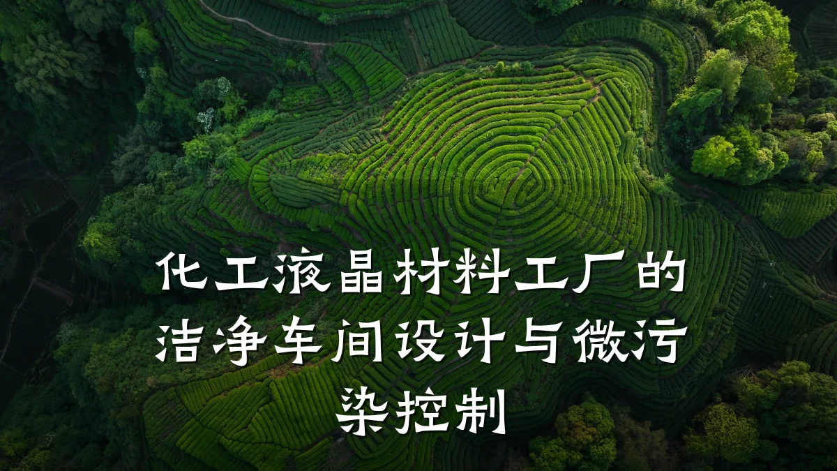 化工液晶材料工厂的洁净车间设计与微污染控制