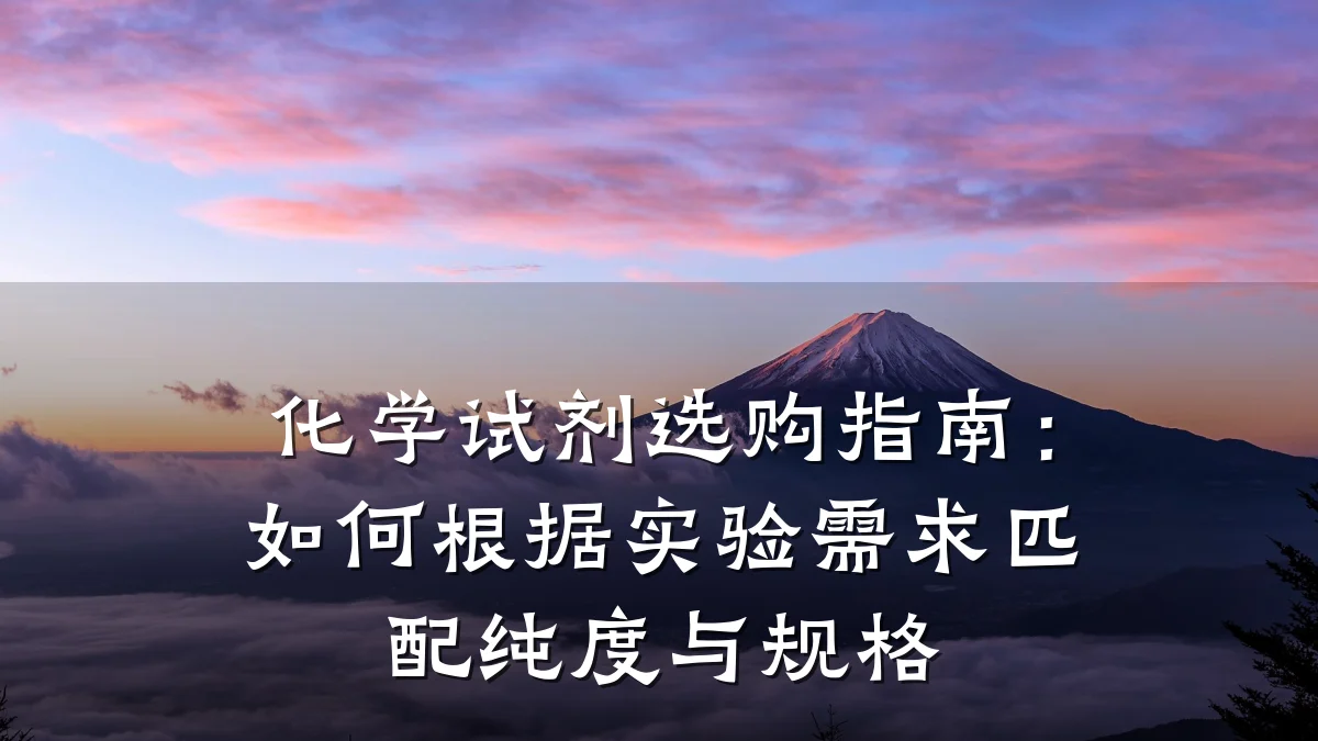化学试剂选购指南:如何根据实验需求匹配纯度与规格
