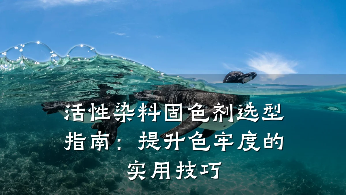 活性染料固色剂选型指南：提升色牢度的实用技巧