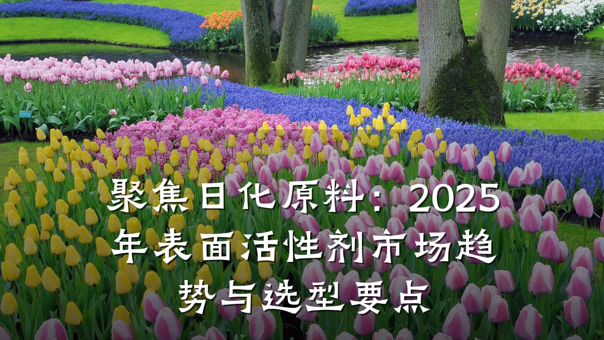 聚焦日化原料：2025年表面活性剂市场趋势与选型要点