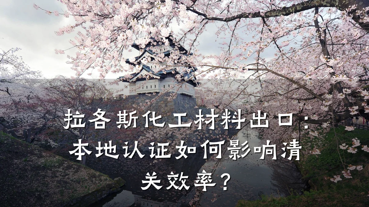 拉各斯化工材料出口:本地认证如何影响清关效率?
