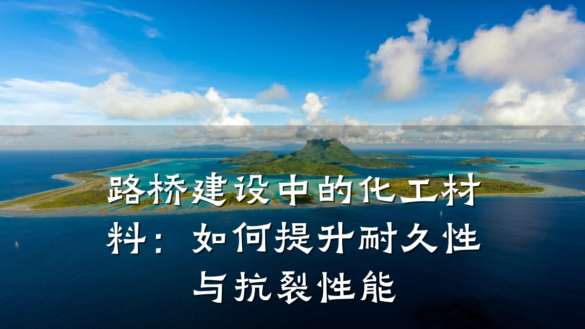 路桥建设中的化工材料：如何提升耐久性与抗裂性能