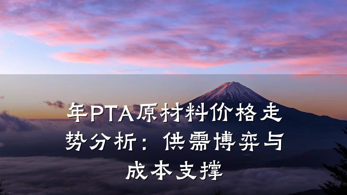 年PTA原材料价格走势分析:供需博弈与成本支撑