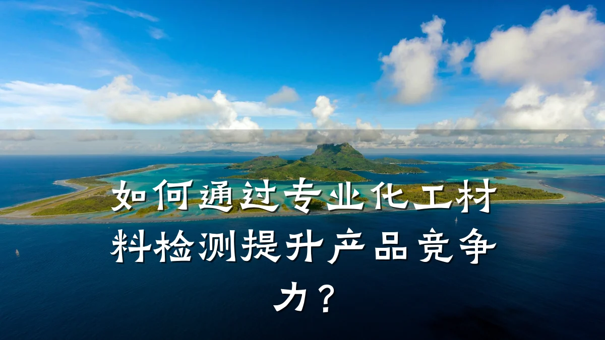 如何通过专业化工材料检测提升产品竞争力？