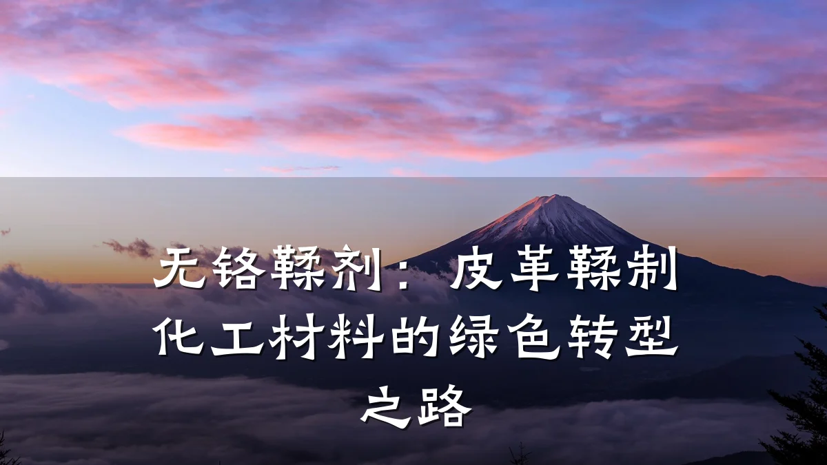 无铬鞣剂：皮革鞣制化工材料的绿色转型之路