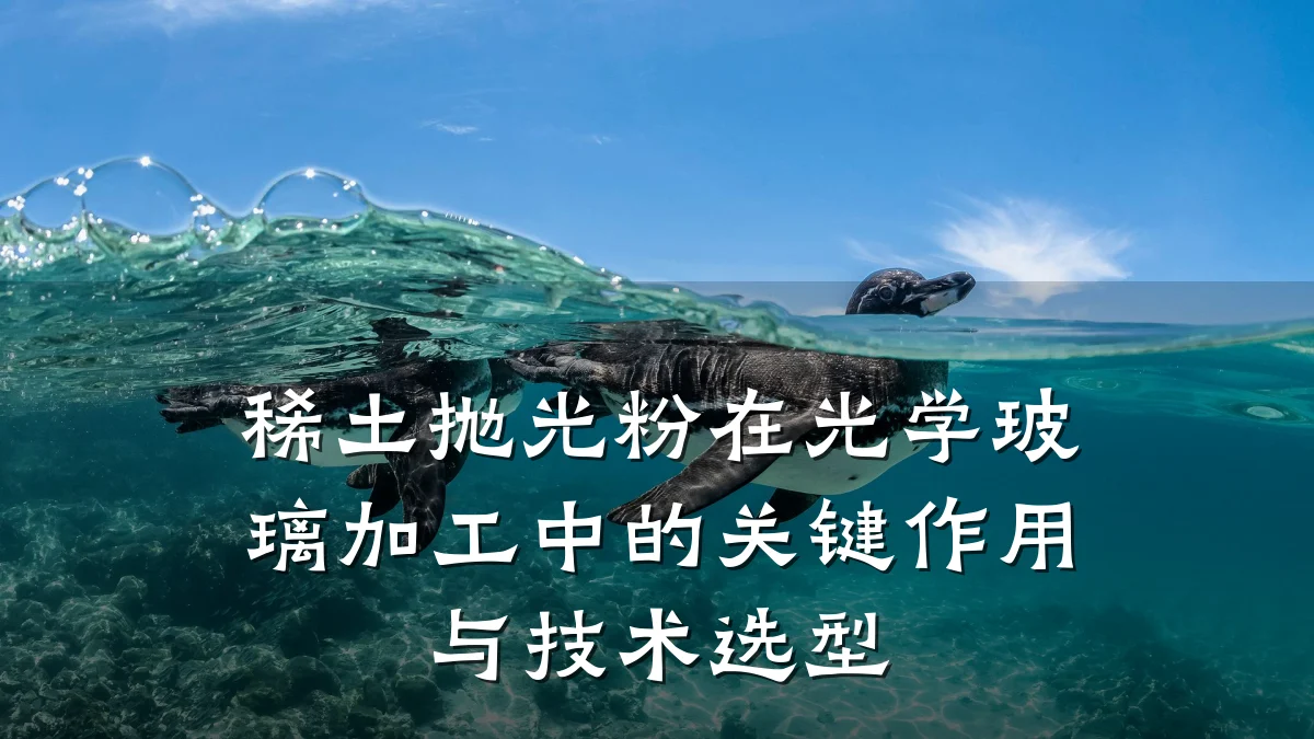 稀土抛光粉在光学玻璃加工中的关键作用与技术选型