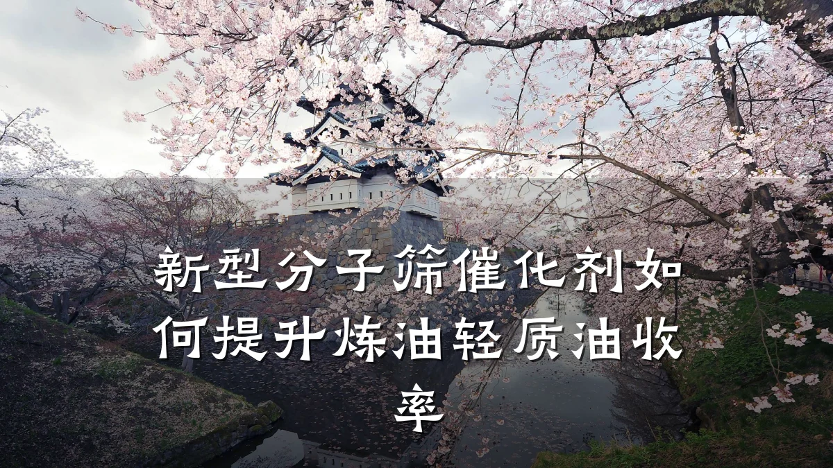 新型分子筛催化剂如何提升炼油轻质油收率