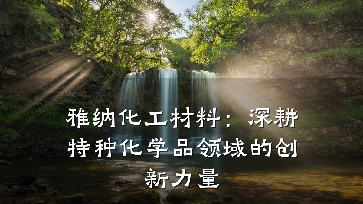 雅纳化工材料：深耕特种化学品领域的创新力量