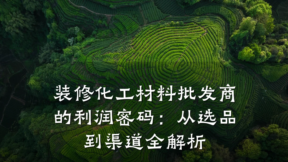 装修化工材料批发商的利润密码：从选品到渠道全解析