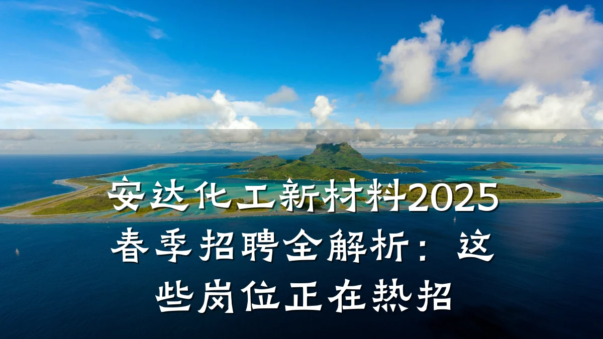 安达化工新材料2025春季招聘全解析：这些岗位正在热招