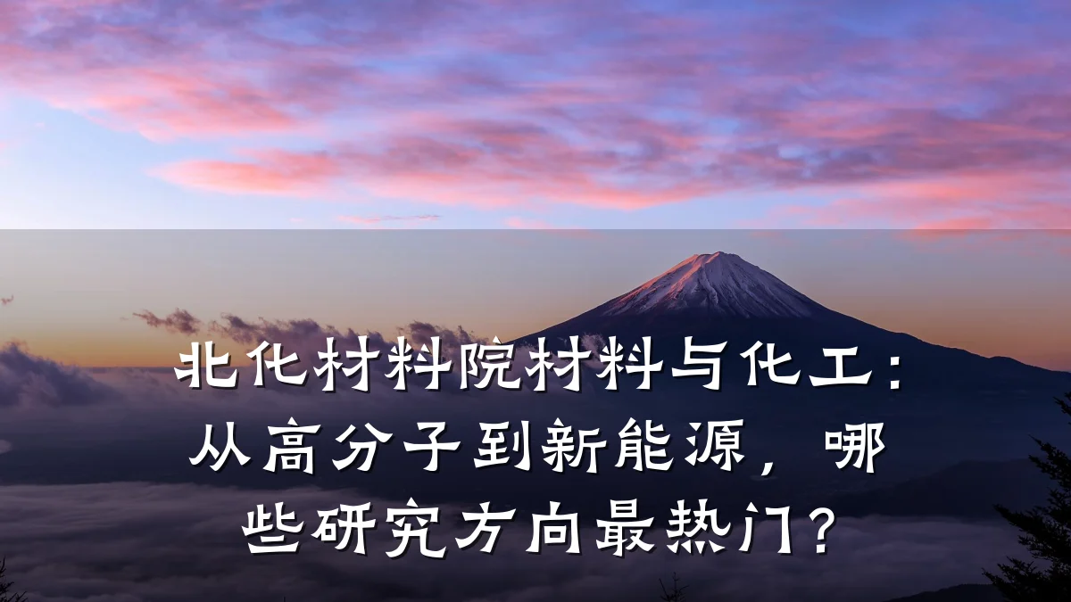 北化材料院材料与化工：从高分子到新能源，哪些研究方向最热门？