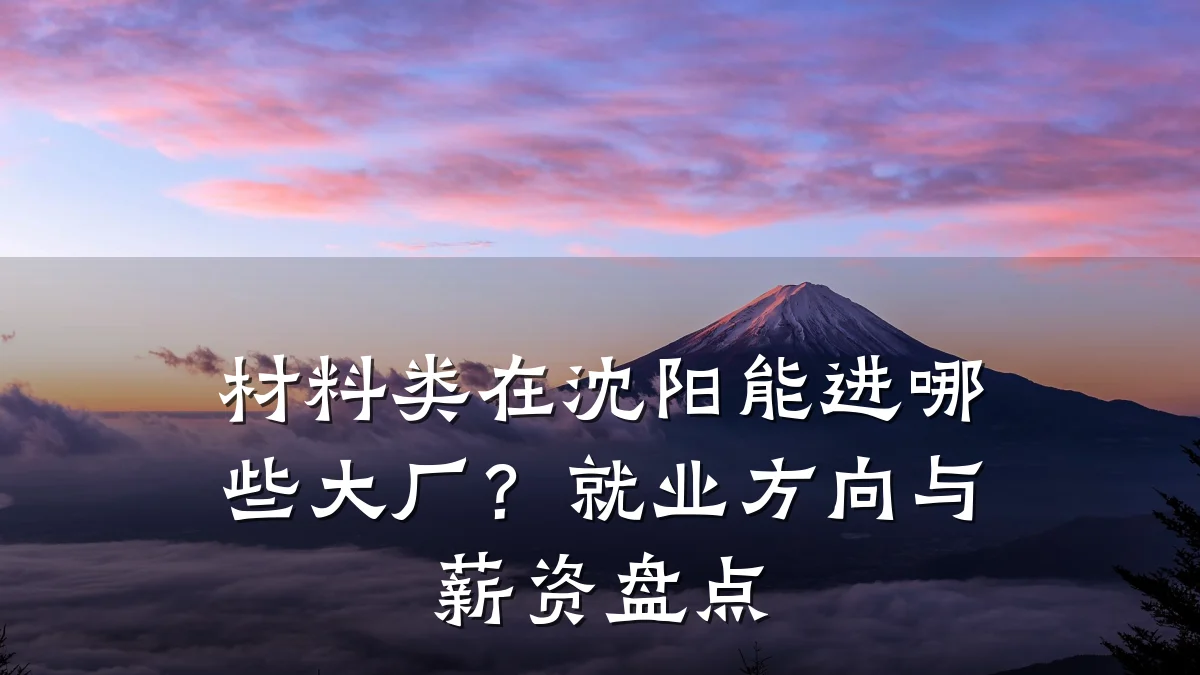 材料类在沈阳能进哪些大厂？就业方向与薪资盘点
