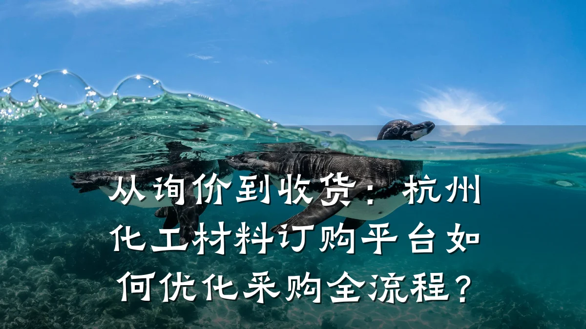 从询价到收货：杭州化工材料订购平台如何优化采购全流程？
