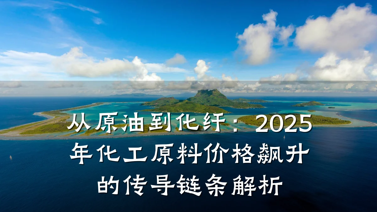 从原油到化纤：2025年化工原料价格飙升的传导链条解析