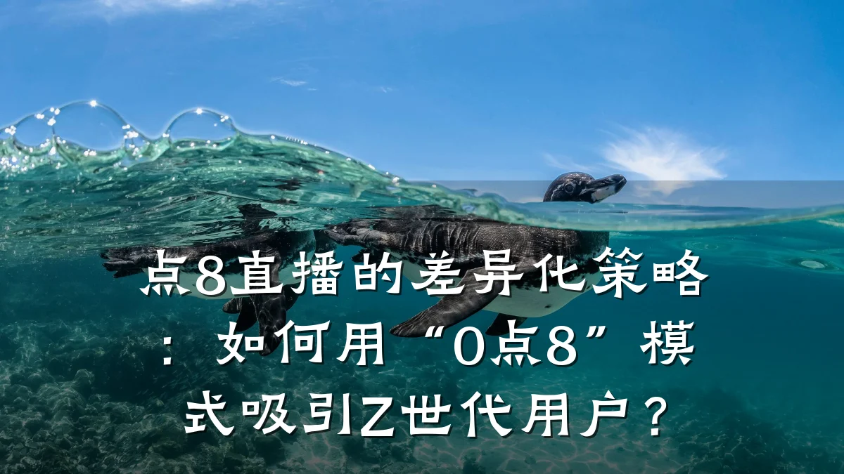 点8直播的差异化策略:如何用“0点8”模式吸引Z世代用户?