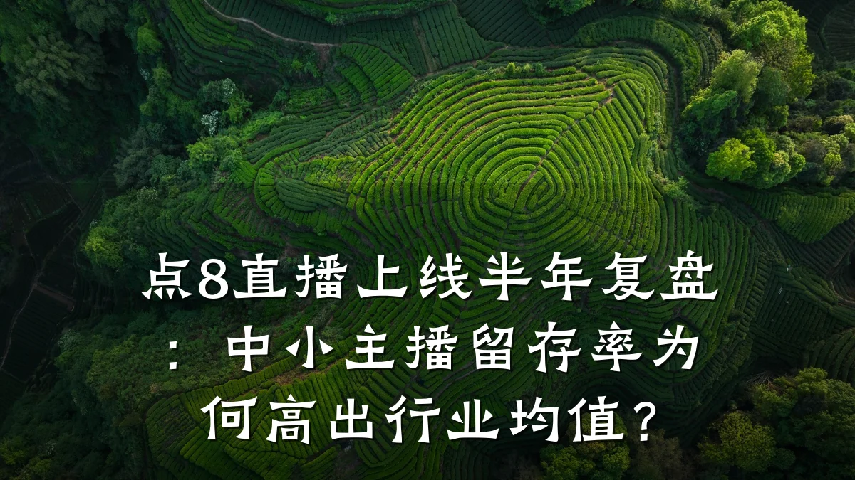 点8直播上线半年复盘:中小主播留存率为何高出行业均值?