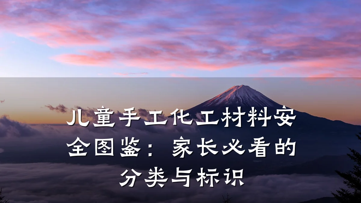 儿童手工化工材料安全图鉴：家长必看的分类与标识