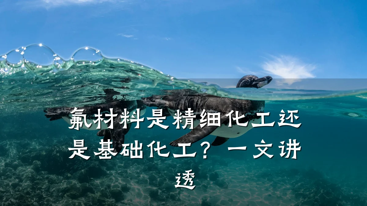 氟材料是精细化工还是基础化工？一文讲透