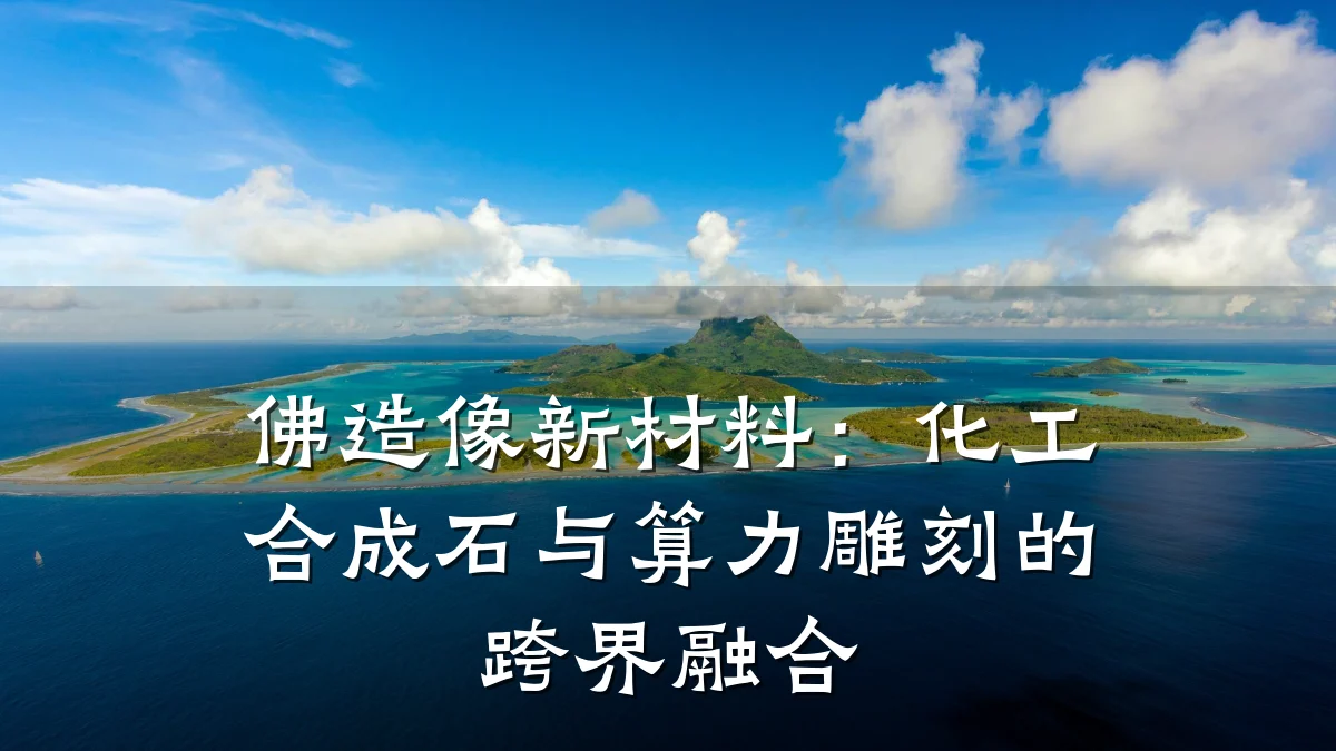 佛造像新材料：化工合成石与算力雕刻的跨界融合