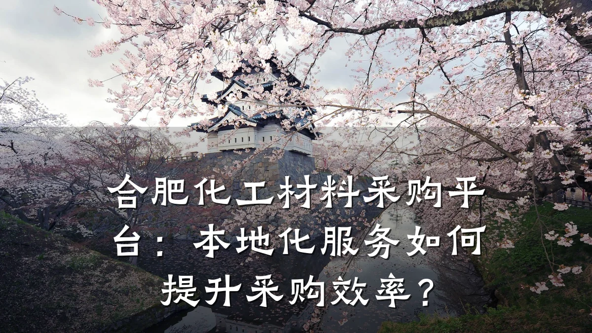合肥化工材料采购平台：本地化服务如何提升采购效率？