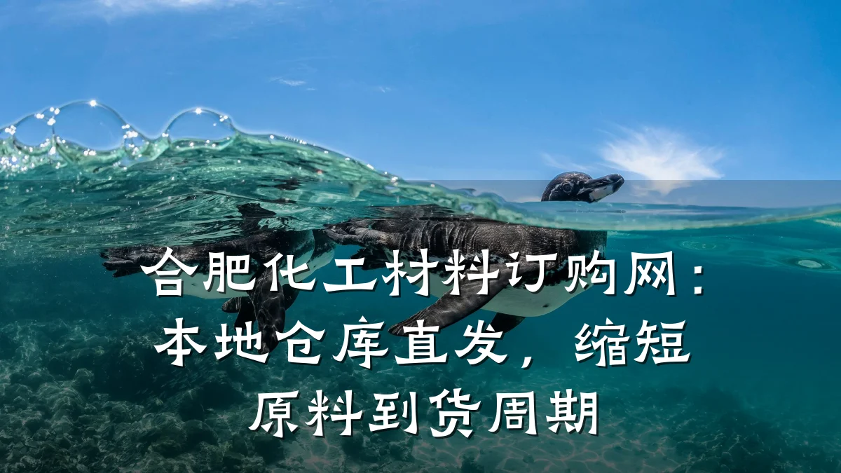合肥化工材料订购网：本地仓库直发，缩短原料到货周期