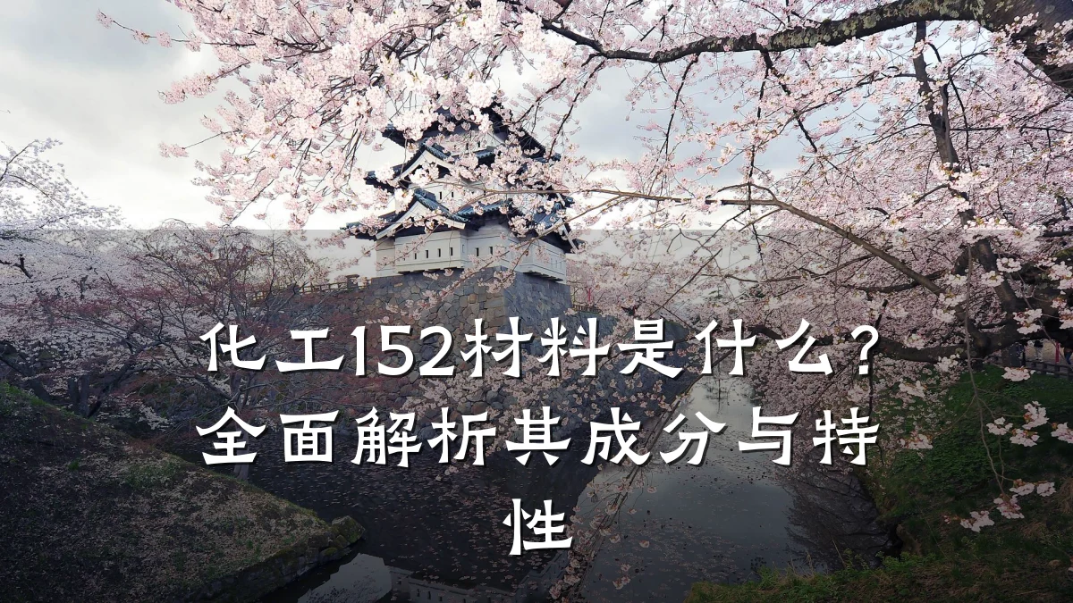 化工152材料是什么？全面解析其成分与特性