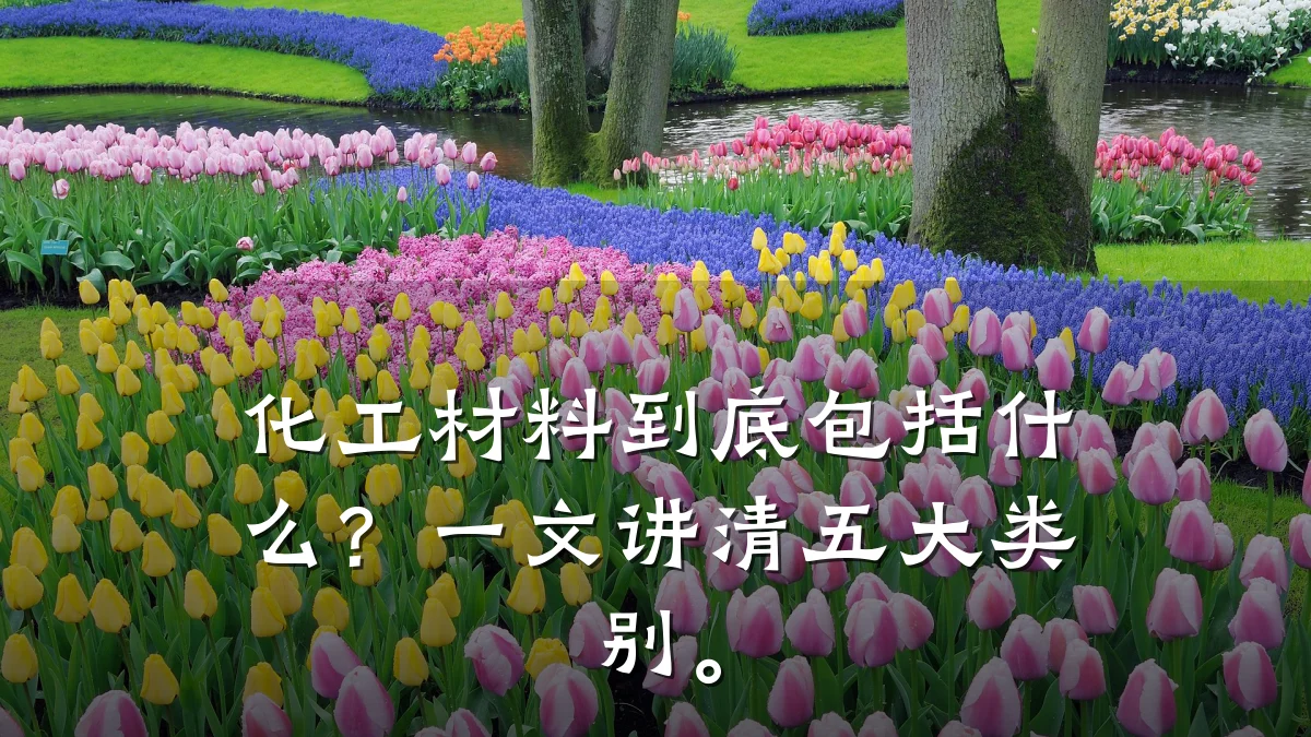 化工材料到底包括什么？一文讲清五大类别。