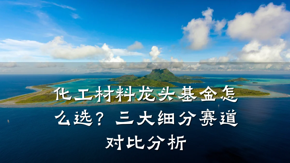 化工材料龙头基金怎么选?三大细分赛道对比分析