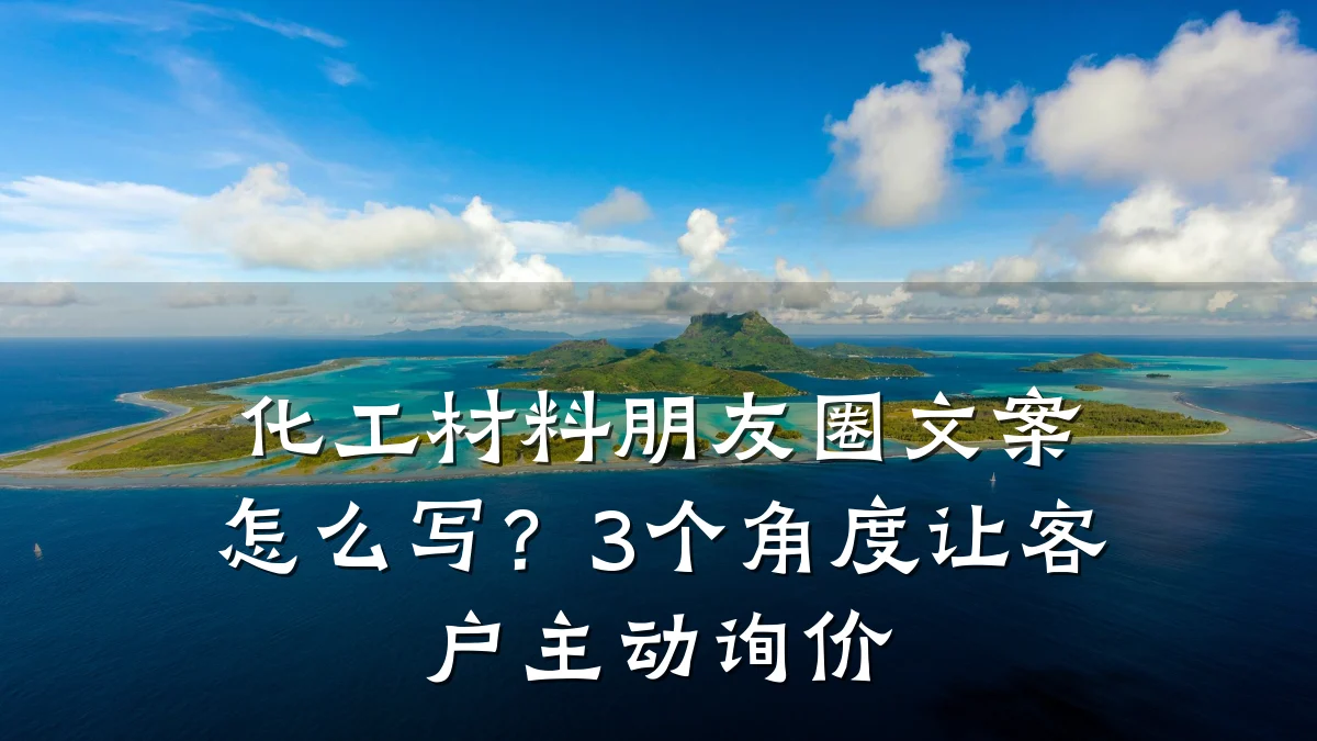 化工材料朋友圈文案怎么写？3个角度让客户主动询价