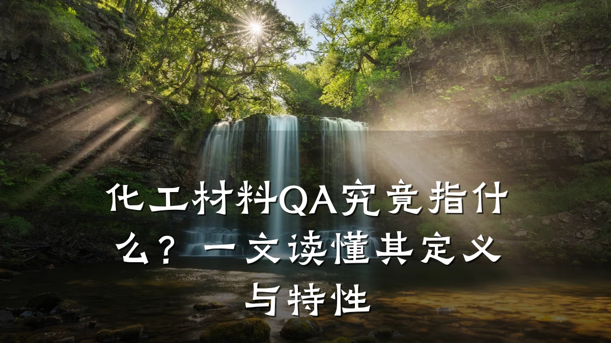 化工材料QA究竟指什么？一文读懂其定义与特性