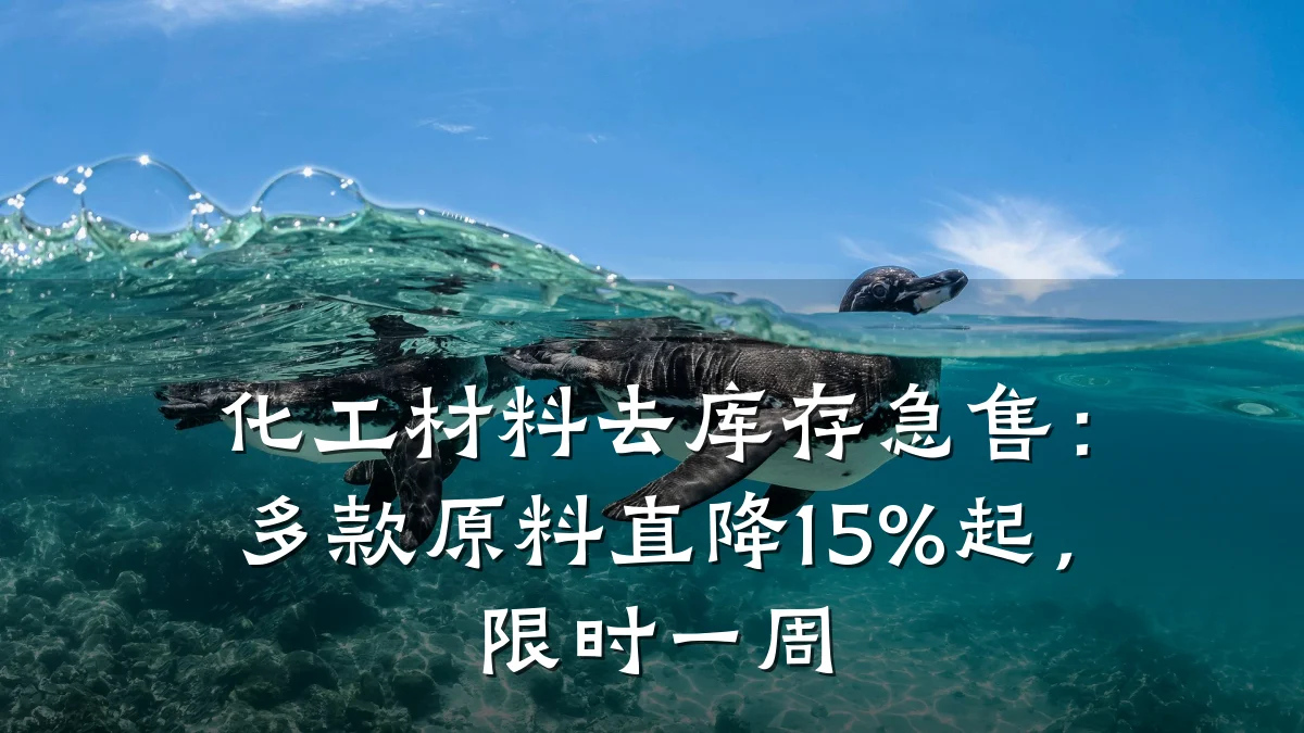 化工材料去库存急售：多款原料直降15%起，限时一周