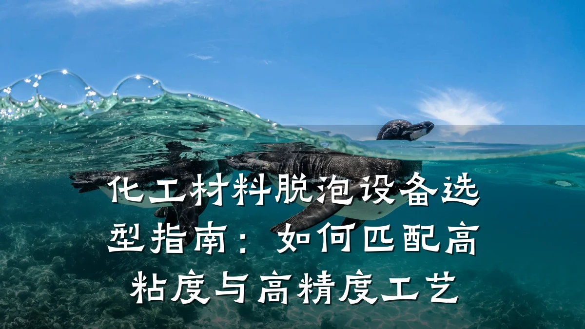 化工材料脱泡设备选型指南：如何匹配高粘度与高精度工艺