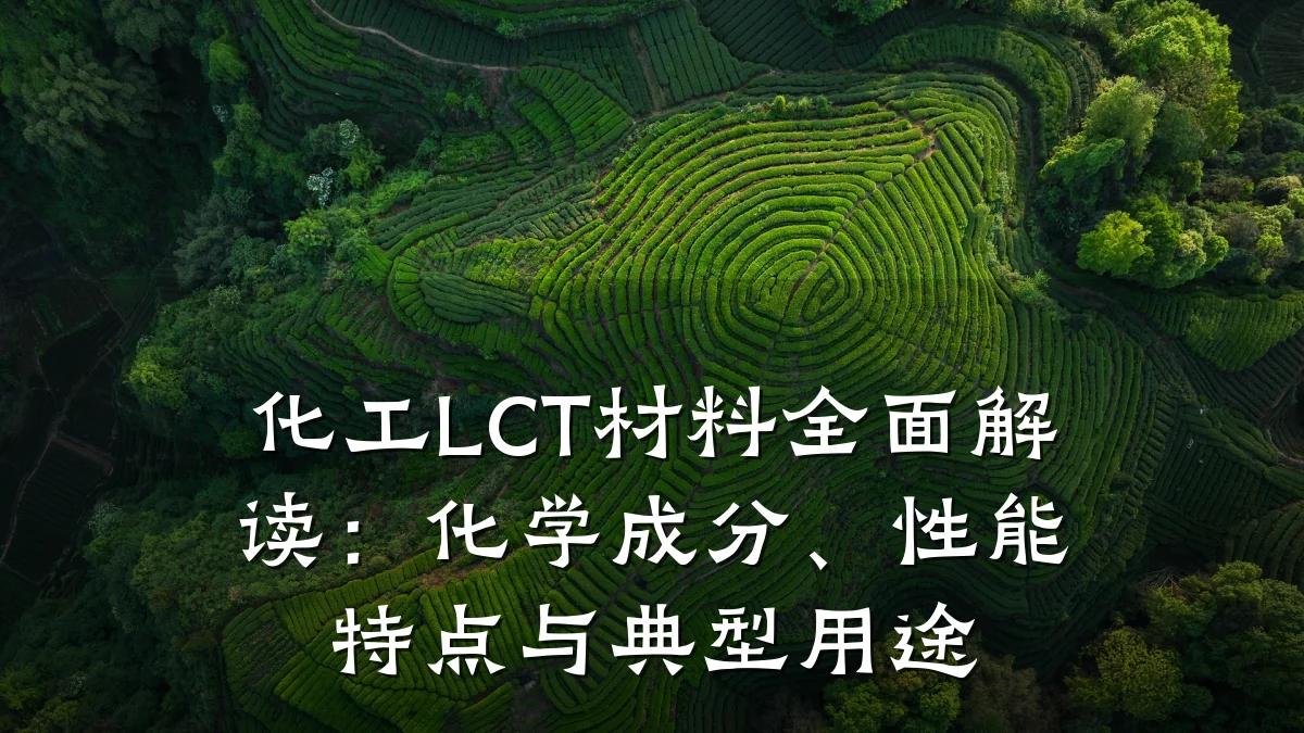 化工LCT材料全面解读：化学成分、性能特点与典型用途