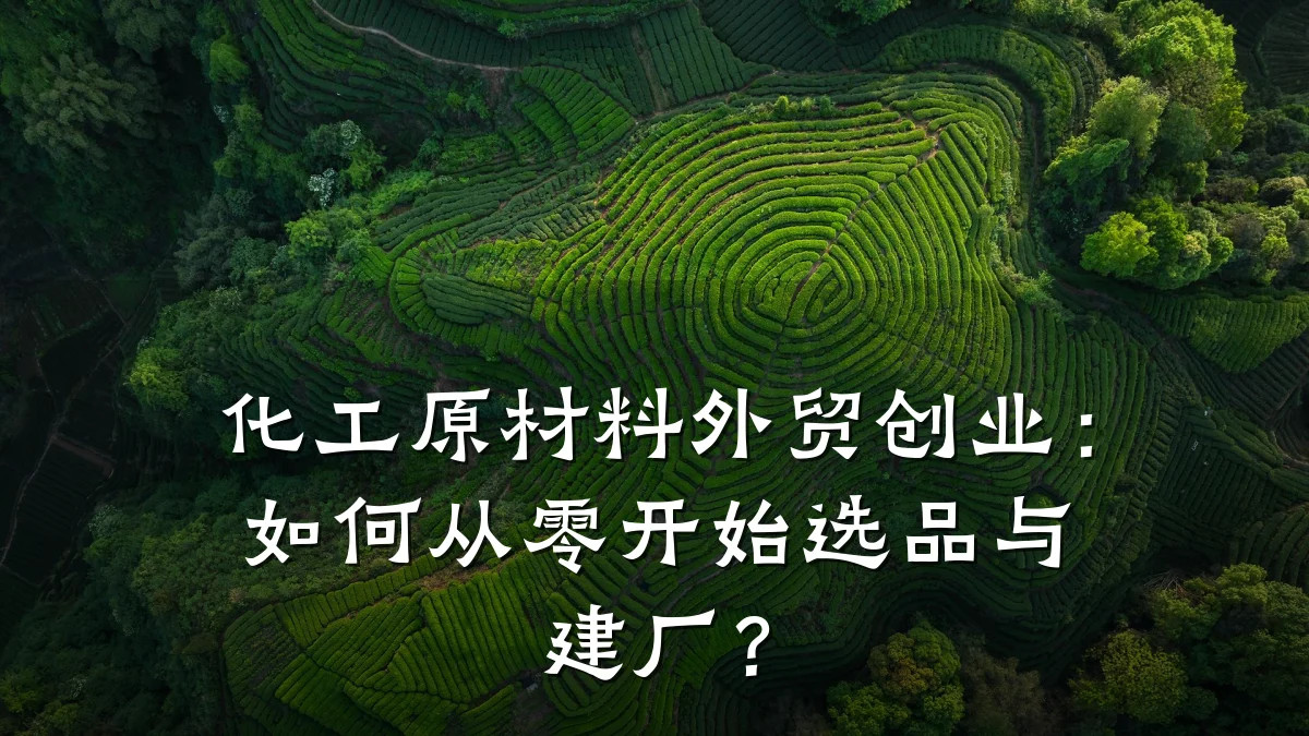 化工原材料外贸创业：如何从零开始选品与建厂？