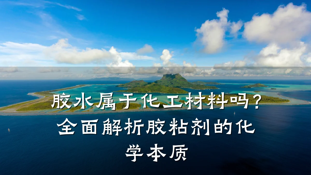 胶水属于化工材料吗？全面解析胶粘剂的化学本质
